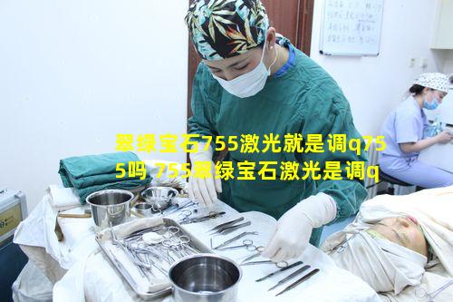 翠绿宝石755激光就是调q755吗 755翠绿宝石激光是调q激光吗